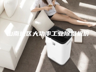 行业新闻山南地区大功率工业除湿机价格