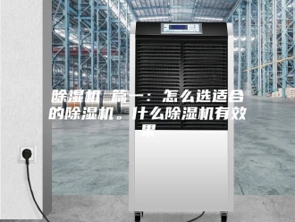 企业新闻除湿机 篇一：怎么选适合的除湿机。什么除湿机有效果