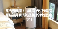 拒绝潮湿！回南天正确使用空调和除湿机的教程来了！