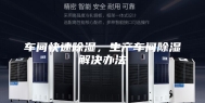 车间快速除湿，生产车间除湿解决办法