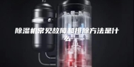除湿机常见故障和排除方法是什么