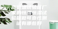高低温试验箱厂家的恒温恒湿试验箱做可靠性测试有哪些好