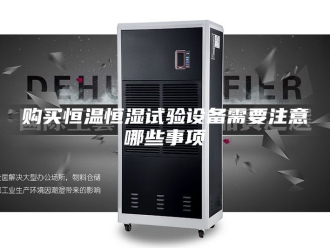 常见问题购买恒温恒湿试验设备需要注意哪些事项