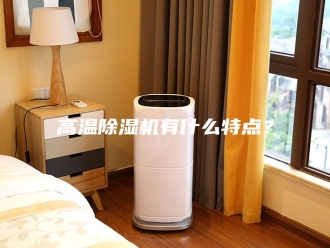 企业新闻高温除湿机有什么特点？