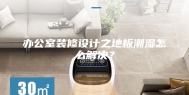 办公室装修设计之地板潮湿怎么解决？