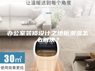 知识百科办公室装修设计之地板潮湿怎么解决？