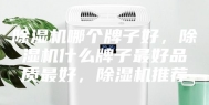 除湿机哪个牌子好，除湿机什么牌子最好品质最好，除湿机推荐