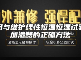 知识百科使用与维护线性恒温恒湿试验箱加湿器的正确方法