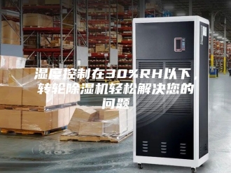 行业新闻湿度控制在30%RH以下，转轮除湿机轻松解决您的问题