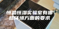 恒温恒湿实验室有哪些环境方面的要求