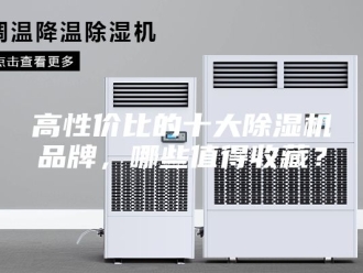 企业新闻高性价比的十大除湿机品牌，哪些值得收藏？