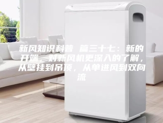 知识百科新风知识科普 篇三十七：新的开端，对新风机更深入的了解，从壁挂到吊顶，从单进风到双向流