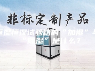 常见问题恒温恒湿试验箱的“加湿”与“除湿”是什么？