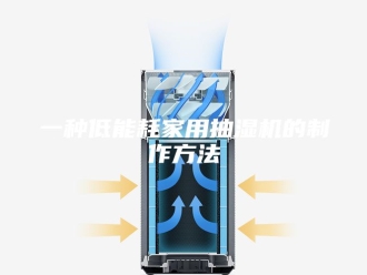 企业新闻一种低能耗家用抽湿机的制作方法