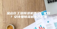 金山区工业除湿机哪个厂家好？安诗曼除湿机生产厂家