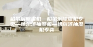 哈尔滨除湿机—哈尔滨除湿机专卖—哈尔滨抽湿机—哈尔滨抽湿机专卖
