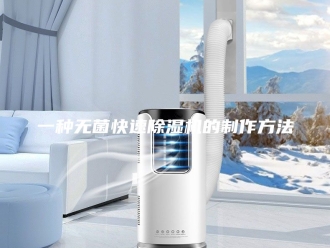 常见问题一种无菌快速除湿机的制作方法