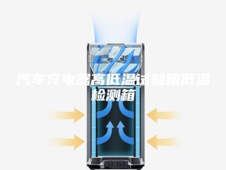 知识百科汽车充电器高低温试验箱低温检测箱