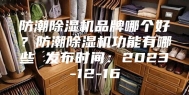 防潮除湿机品牌哪个好？防潮除湿机功能有哪些 发布时间：2023-12-16