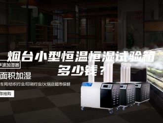 常见问题烟台小型恒温恒湿试验箱多少钱？