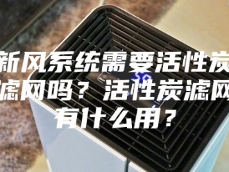 知识百科新风系统需要活性炭滤网吗？活性炭滤网有什么用？