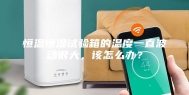 恒温恒湿试验箱的温度一直波动很大，该怎么办？