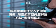 新风除湿机让冬天更温暖清新 除湿机常见问题解决方法_射线探伤机