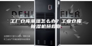 工厂仓库潮湿怎么办？工业仓库除湿机拯救你