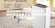 恒温恒湿试验箱做交变试验 恒温恒湿试验箱与交变湿热试验箱的区别在哪