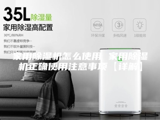 行业新闻家用除湿机怎么使用 家用除湿机正确使用注意事项【详解】