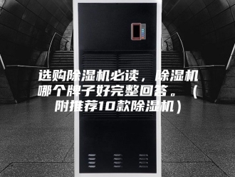 企业新闻选购除湿机必读，除湿机哪个牌子好完整回答。（附推荐10款除湿机）