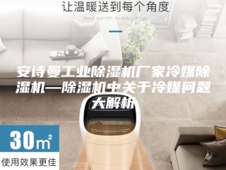 企业新闻安诗曼工业除湿机厂家冷媒除湿机—除湿机中关于冷媒问题大解析
