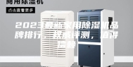 2023最新家用除湿机品牌排行，权威评测，值得信赖