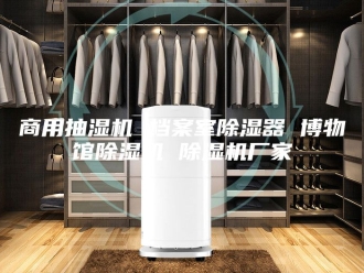 企业新闻商用抽湿机 档案室除湿器 博物馆除湿机 除湿机厂家