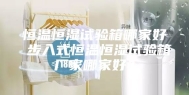恒温恒湿试验箱哪家好 步入式恒温恒湿试验箱厂家哪家好？