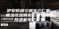 伊犁防爆空调生产厂家-恒温恒湿精密空调安诗曼除湿机生产厂家