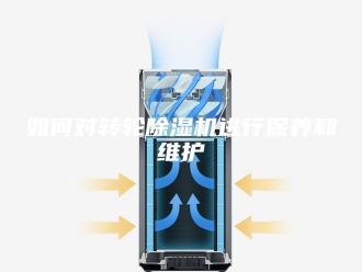 行业新闻如何对转轮除湿机进行保养和维护