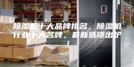 除湿机十大品牌排名，除湿机行业十大名牌，最新选项出炉！