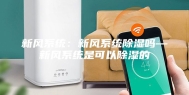 新风系统：新风系统除湿吗—新风系统是可以除湿的