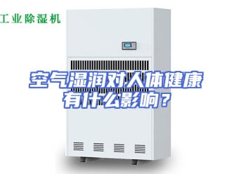 行业新闻空气湿润对人体健康有什么影响？
