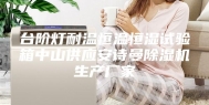 台阶灯耐温恒温恒湿试验箱中山供应安诗曼除湿机生产厂家