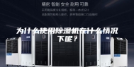 为什么使用除湿机在什么情况下呢？