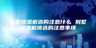 别墅除湿机选购注意什么 别墅除湿机挑选购注意事项