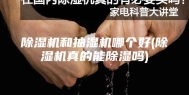 除湿机和抽湿机哪个好(除湿机真的能除湿吗)