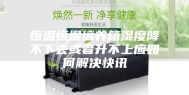 恒温恒湿培养箱湿度降不下去或者升不上应如何解决快讯