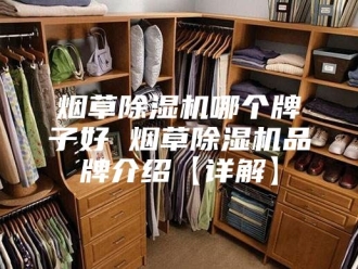 行业新闻烟草除湿机哪个牌子好 烟草除湿机品牌介绍【详解】