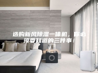 企业新闻选购新风除湿一体机，你必须要知道的三件事！