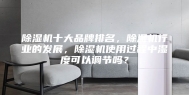 除湿机十大品牌排名，除湿机行业的发展，除湿机使用过程中湿度可以调节吗？
