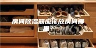 房间除湿器应该放房间哪里？