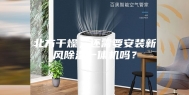 北方干燥，还需要安装新风除湿一体机吗？